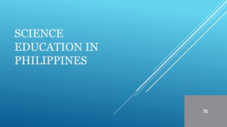 SCIENCE
EDUCATION IN
PHILIPPINES
 