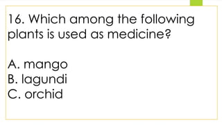 16. Which among the following
plants is used as medicine?
A. mango
B. lagundi
C. orchid
 