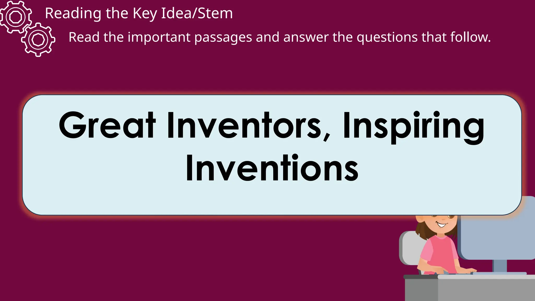 Reading the Key Idea/Stem
Read the important passages and answer the questions that follow.
Great Inventors, Inspiring
Inventions
 