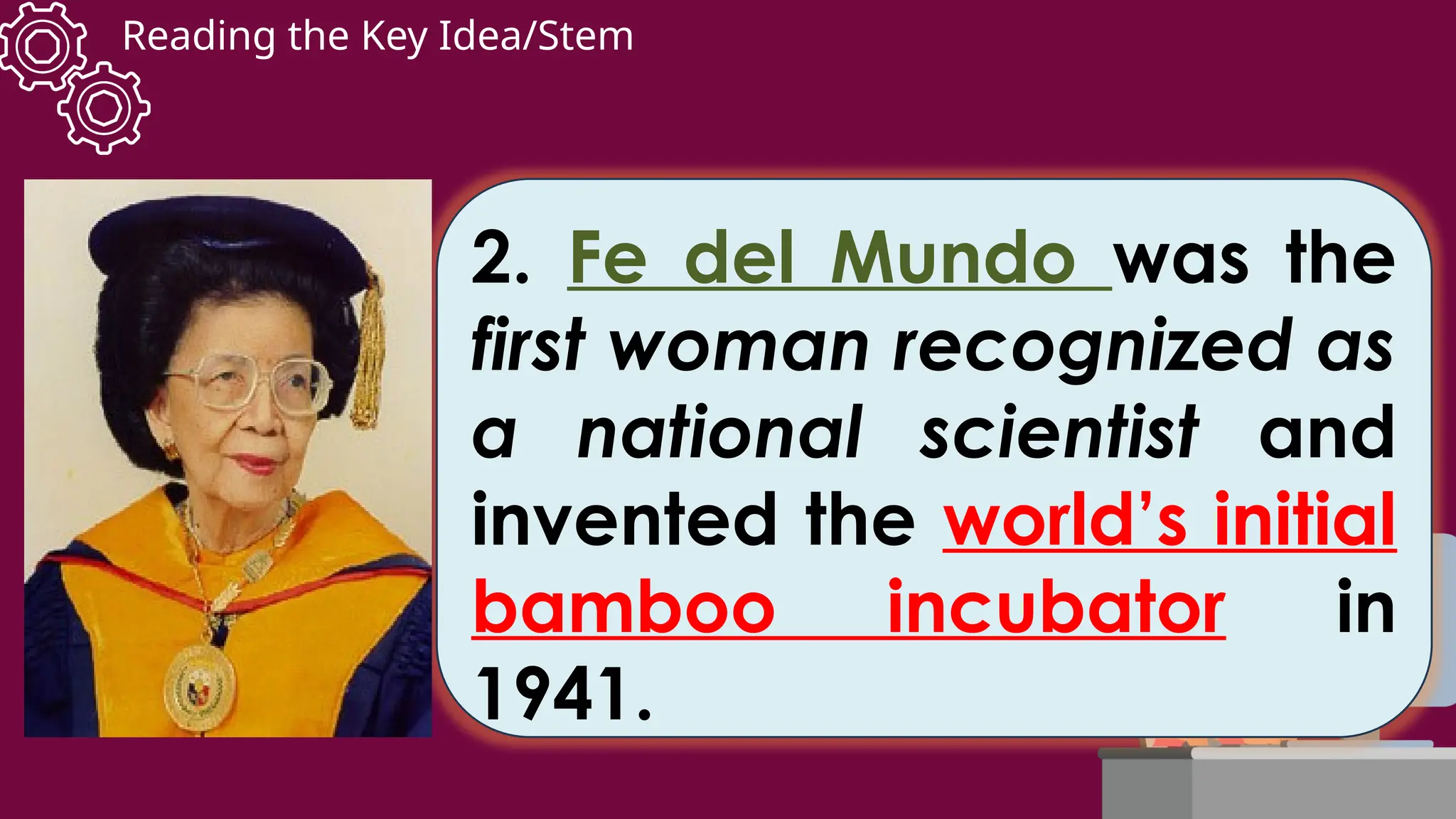 Reading the Key Idea/Stem
2. Fe del Mundo was the
first woman recognized as
a national scientist and
invented the world’s initial
bamboo incubator in
1941.
 