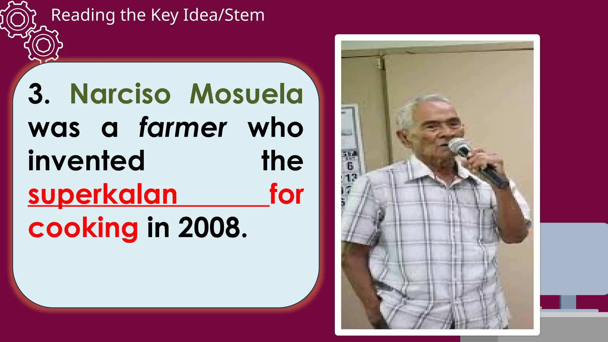 Reading the Key Idea/Stem
3. Narciso Mosuela
was a farmer who
invented the
superkalan for
cooking in 2008.
 