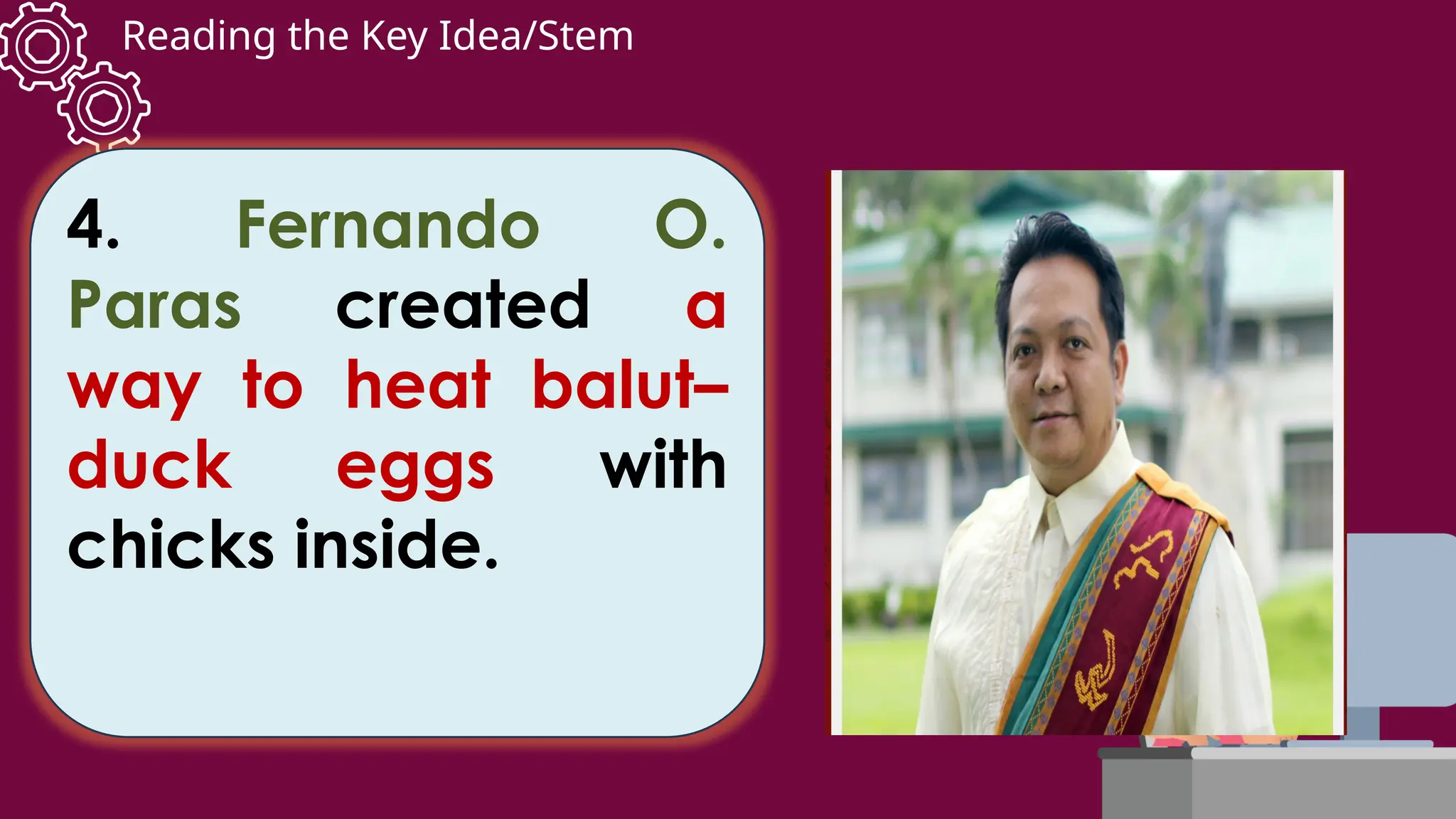 Reading the Key Idea/Stem
4. Fernando O.
Paras created a
way to heat balut–
duck eggs with
chicks inside.
 