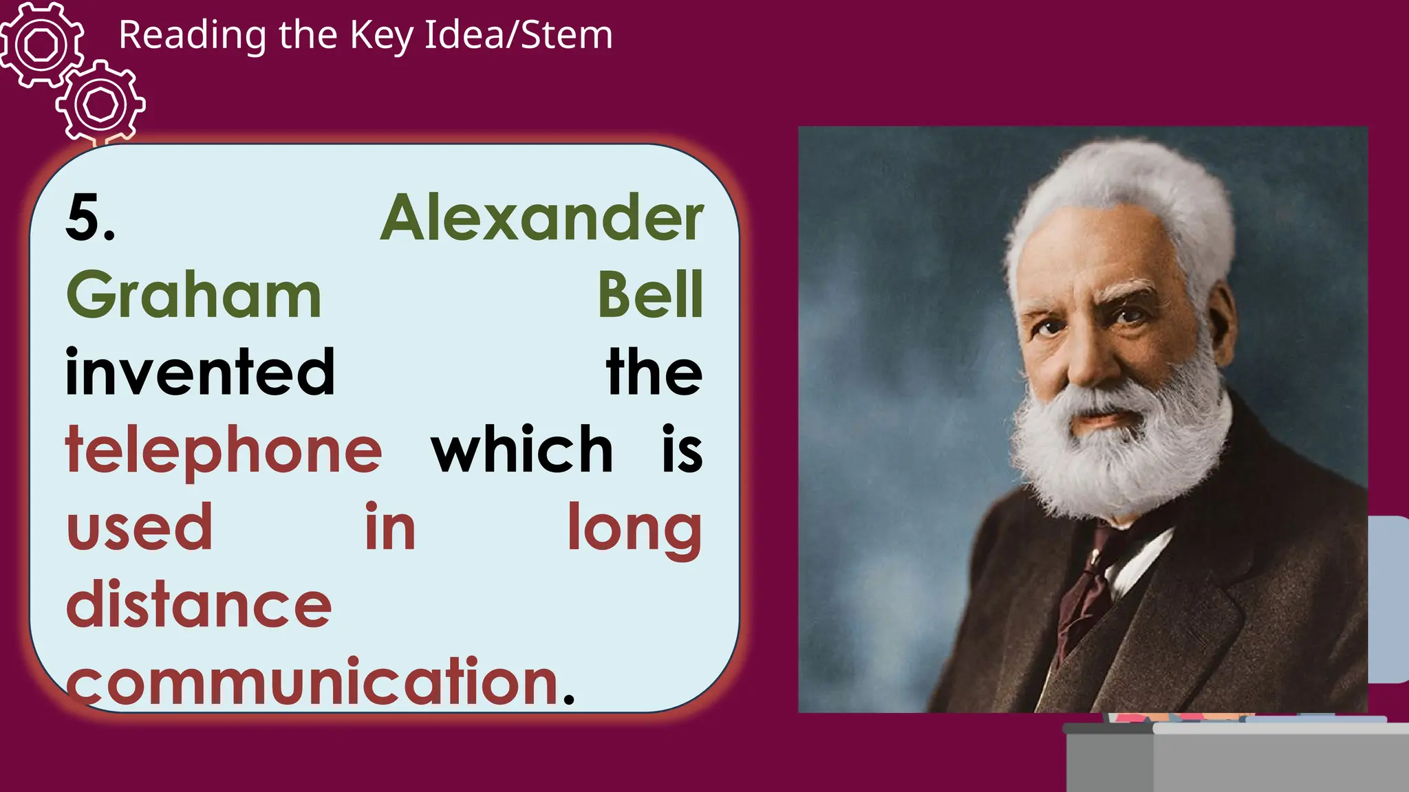 Reading the Key Idea/Stem
5. Alexander
Graham Bell
invented the
telephone which is
used in long
distance
communication.
 