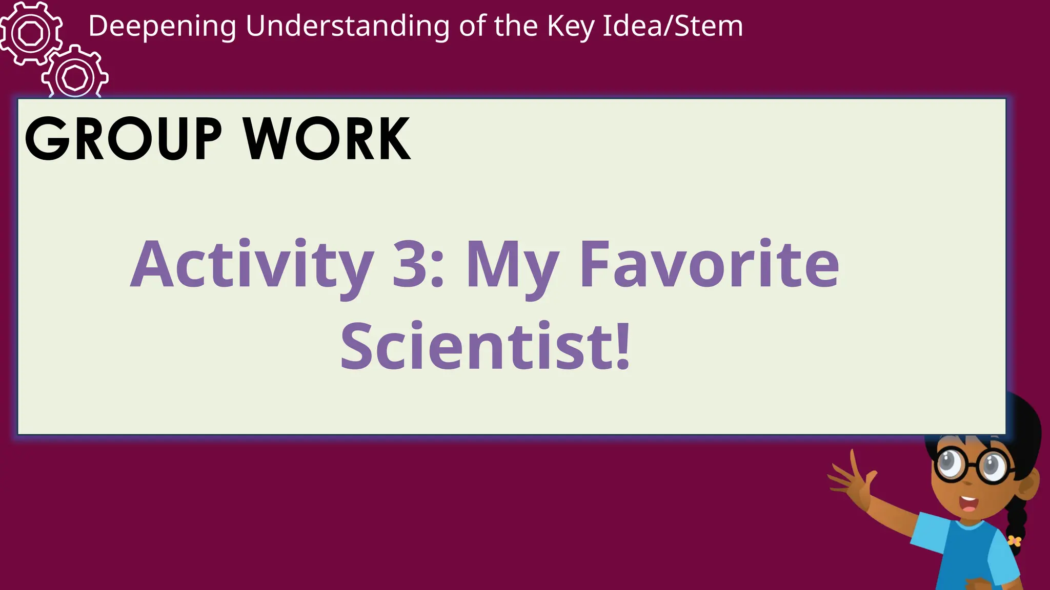 Deepening Understanding of the Key Idea/Stem
GROUP WORK
Activity 3: My Favorite
Scientist!
 