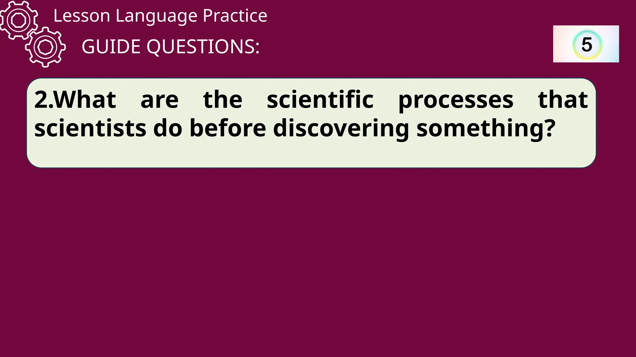 Lesson Language Practice
GUIDE QUESTIONS:
2.What are the scientific processes that
scientists do before discovering something?
 