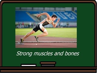 Strong muscles and bones
 
