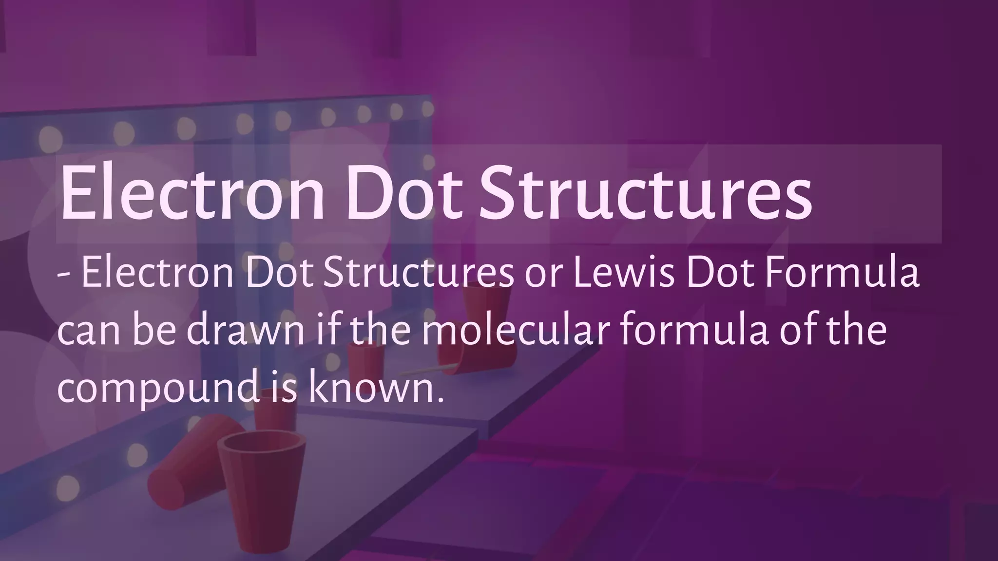 - Electron Dot Structures or Lewis Dot Formula
can be drawn if the molecular formula of the
compound is known.
Electron Dot Structures
 