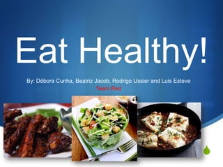 Eat Healthy! By: Débora Cunha, Beatriz Jacob, Rodrigo Ussier and Luis Esteve Team Red 