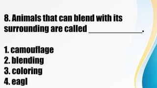 8. Animals that can blend with its
surrounding are called ___________.
1. camouflage
2. blending
3. coloring
4. eagl
 