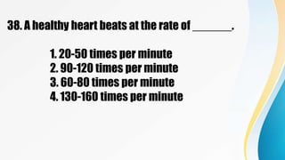 38. A healthy heart beats at the rate of ______.
1. 20-50 times per minute
2. 90-120 times per minute
3. 60-80 times per minute
4. 130-160 times per minute
 