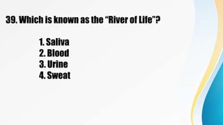 39. Which is known as the “River of Life”?
1. Saliva
2. Blood
3. Urine
4. Sweat
 