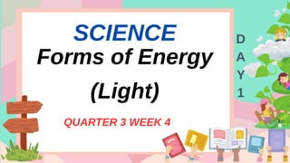 SCIENCE
Forms of Energy
(Light)
QUARTER 3 WEEK 4
D
A
Y
1
 
