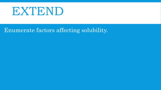 EXTEND
Enumerate factors affecting solubility.
 