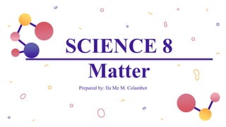 SCIENCE 8
Matter
Prepared by: Ila Me M. Colambot
 