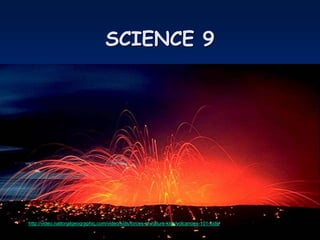 SCIENCE 9
• http://video.nationalgeographic.com/video/kids/forces-of-nature-kids/volcanoes-101-kids/
 