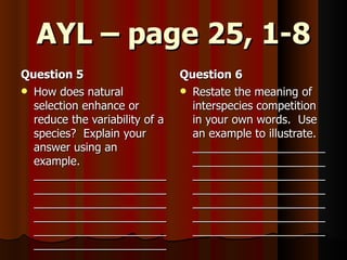 AYL – page 25, 1-8 Question 5 How does natural selection enhance or reduce the variability of a species?  Explain your answer using an example. ______________________________________________________________________________________________________________________________ Question 6 Restate the meaning of interspecies competition in your own words.  Use an example to illustrate. ___________________________________________________________________________________________________________________________________________________ 