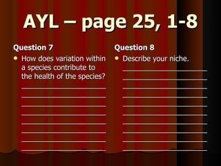 AYL – page 25, 1-8 Question 7 How does variation within a species contribute to the health of the species? ________________________________________________________________________________________________________________________________________________________________________ Question 8 Describe your niche. __________________________________________________________________________________________________________________________________________________________________________________________________________________ 