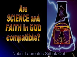 Nobel Laureates Speak Out CLICK TO ADVANCE SLIDES Tommy's Window Slideshow ♫  Turn on your speakers! Are  SCIENCE and FAITH in GOD compatible? 