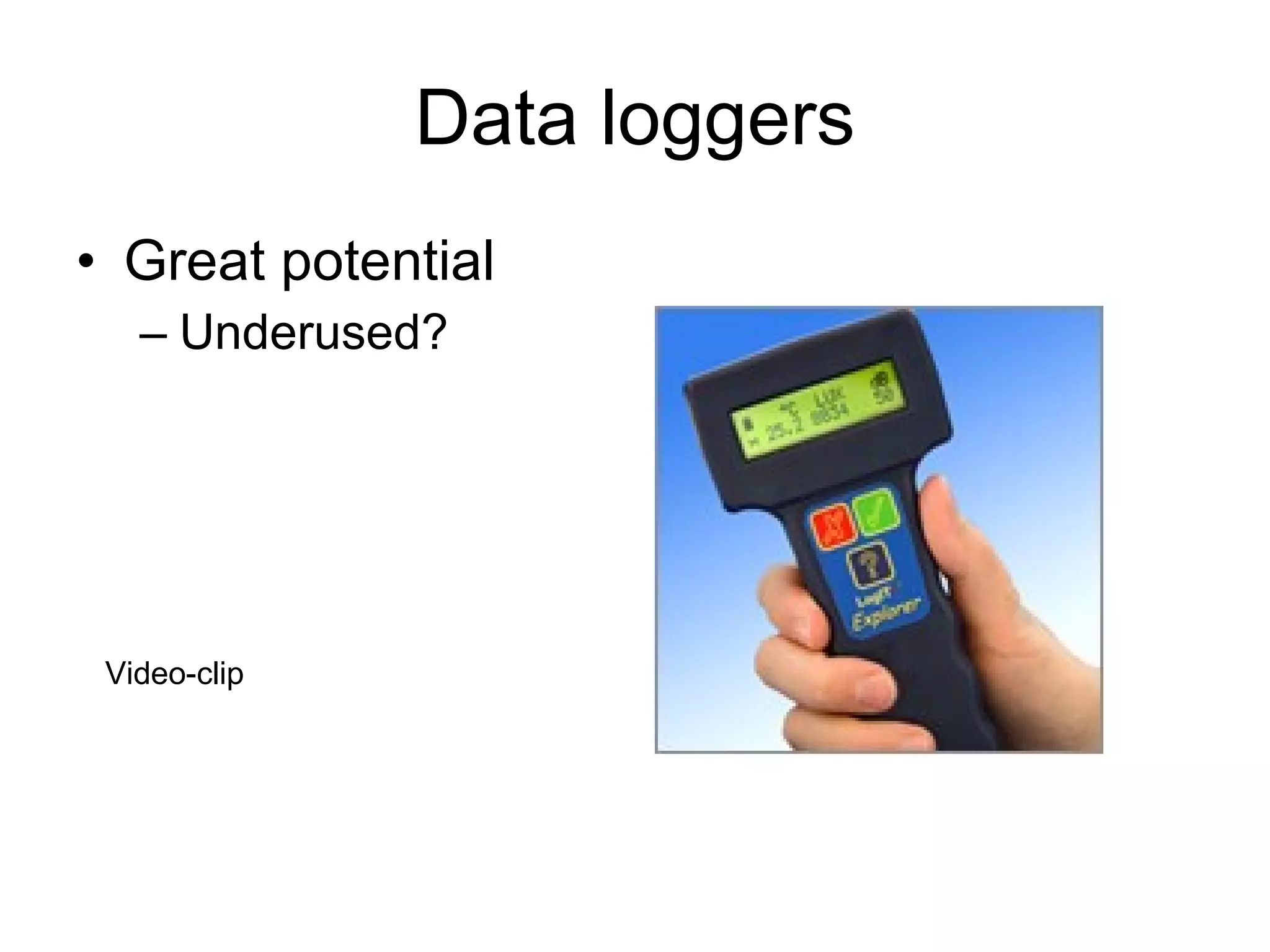 Data loggers Great potential Underused? Video-clip 