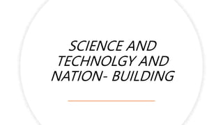SCIENCE AND
TECHNOLGY AND
NATION- BUILDING
 