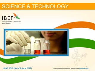 11JUNE 2017
SCIENCE & TECHNOLOGY
JUNE 2017 (As of 9 June 2017) For updated information, please visit www.ibef.org
 