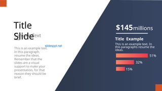 This is an example text.
In this paragraph,
resume the ideas.
Remember that the
slides are a visual
support to make your
presentation, for that
reason they should be
brief.
Sample Text
Title
Slide
15%
32%
51%
Title Example
This is an example text. In
this paragraphs resume the
ideas.
$145millions
slidesppt.net
 