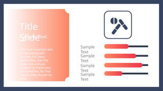 This is an example text.
In this paragraph,
resume the ideas.
Remember that the
slides are a visual
support to make your
presentation, for that
reason they should be
brief.
Sample Text
Title
Slide
Sample
Text
Sample
Text
Sample
Text
Sample
Text
 