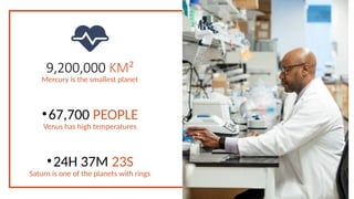 9,200,000 KM²
Mercury is the smallest planet
•67,700 PEOPLE
Venus has high temperatures
•24H 37M 23S
Saturn is one of the planets with rings
 
