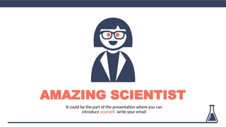 AMAZING SCIENTIST
It could be the part of the presentation where you can
introduce yourself, write your email
 