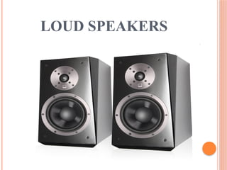 LOUD SPEAKERS
 