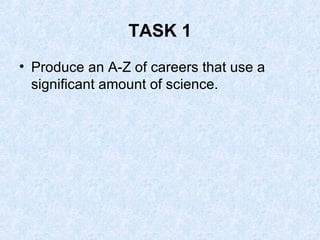 TASK 1 Produce an A-Z of careers that use a significant amount of science. 