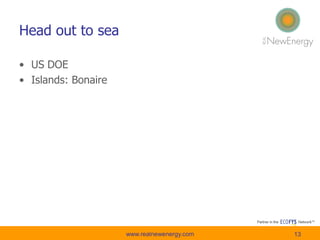 Head out to sea
• US DOE
• Islands: Bonaire
www.realnewenergy.com 13
 