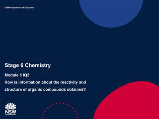 NSW Department of Education
Module 8 IQ2
How is information about the reactivity and
structure of organic compounds obtained?
Stage 6 Chemistry
 