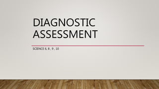 DIAGNOSTIC
ASSESSMENT
SCIENCE 6, 8 , 9 , 10
 