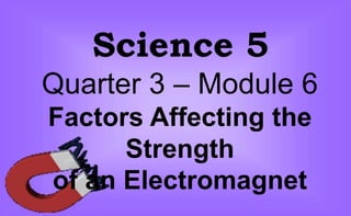 Science 5
Quarter 3 – Module 6
Factors Affecting the
Strength
of an Electromagnet
 