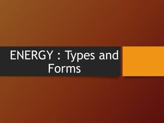 ENERGY : Types and
Forms
 