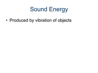 Sound Energy
• Produced by vibration of objects
 