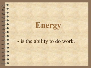 Energy
- is the ability to do work.
 