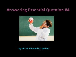 Answering Essential Question #4 By Vrishti Bhowmik (J period) 