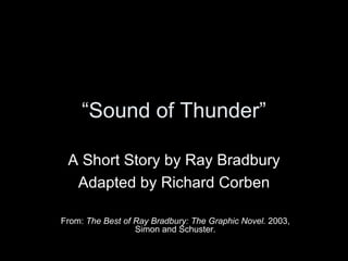 “ Sound of Thunder” A Short Story by Ray Bradbury Adapted by Richard Corben From:  The Best of Ray Bradbury: The Graphic Novel.  2003, Simon and Schuster. 