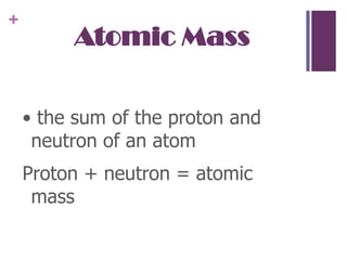 Atomic Mass • the sum of the proton and neutron of an atomProton + neutron = atomic mass
