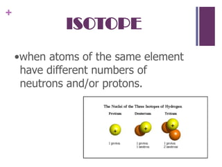 ISOTOPE•when atoms of the same element have different numbers of neutrons and/or protons.