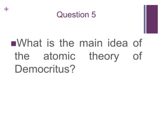 Question 5What is the main idea of the atomic theory of Democritus?