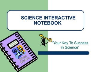 SCIENCE INTERACTIVE
    NOTEBOOK



          “Your Key To Success
               in Science”
 