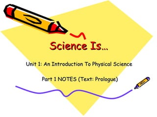 Science Is… Unit 1: An Introduction To Physical Science  Part 1 NOTES (Text: Prologue) 