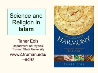Science and Religion in  Islam Taner Edis Department of Physics, Truman State University www2.truman.edu/~edis/ 