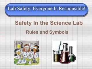 Lab Safety: Everyone Is Responsible!
Safety In the Science Lab
Rules and Symbols
 