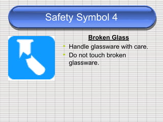 Safety Symbol 4
Broken Glass
•
•
Handle glassware with
Do not touch broken
glassware.
care.
 