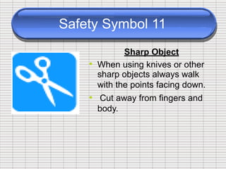 Safety Symbol 11
Sharp Object
• When using knives or other
sharp objects always walk
with the points facing down.
Cut away from fingers and
body.
•
 