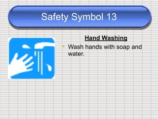 Safety Symbol 13
Hand Washing
• Wash hands with soap
water.
and
 